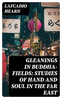 Gleanings in Buddha-Fields: Studies of Hand and Soul in the Far East