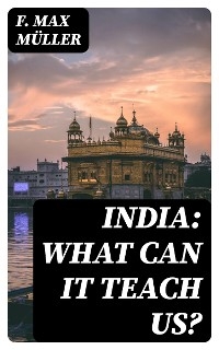 India: What can it teach us? - F. Max Müller