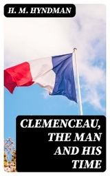 Clemenceau, the Man and His Time - H. M. Hyndman