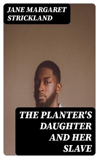 The Planter's Daughter and her Slave - Jane Margaret Strickland