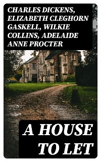 A House to Let - Charles Dickens, Elizabeth Cleghorn Gaskell, Wilkie Collins, Adelaide Anne Procter
