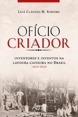 Of&iacute;cio Criador Inventores e Inventos na Lavoura Cafeeira no Brasil (1870-1910) - Luiz Cl&aacute;udio Ribeiro