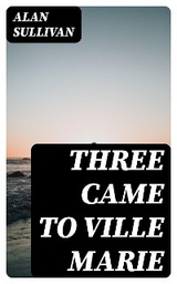 Three Came to Ville Marie - Alan Sullivan