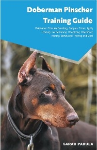 Doberman Pinscher Training Guide Doberman Pinscher Breeding, Puppies, Tricks, Agility  Training, Housetraining, Socializing, Obedience Training,  Behavioral Training and More