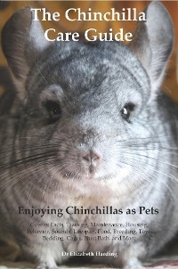 The Chinchilla Care Guide. Enjoying Chinchillas as Pets  Covers: Facts, Training, Maintenance, Housing, Behavior,  Sounds, Lifespan, Food, Breeding, Toys, Bedding, Cages,  Dust Bath, and More