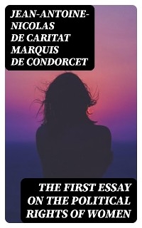 The First Essay on the Political Rights of Women - Jean-Antoine-Nicolas de Caritat Condorcet  marquis de