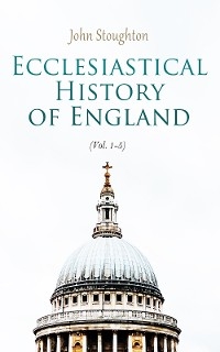 Ecclesiastical History of England (Vol. 1-5) - John Stoughton