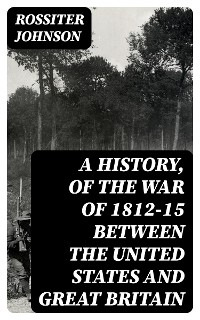 A History, of the War of 1812-15 Between the United States and Great Britain