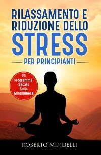 Rilassamento e riduzione dello stress per principianti. Un programma basato sulla mindfulness