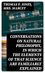 Conversations on Natural Philosophy, in which the Elements of that Science are Familiarly Explained - Thomas P. Jones, Mrs. Marcet