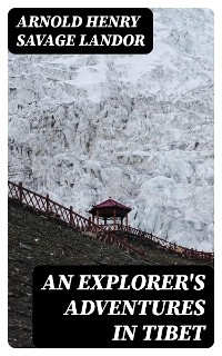 An Explorer's Adventures in Tibet - Arnold Henry Savage Landor