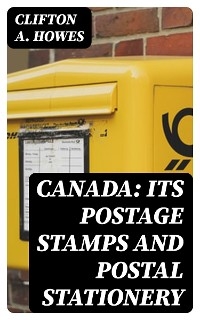 Canada: Its Postage Stamps and Postal Stationery