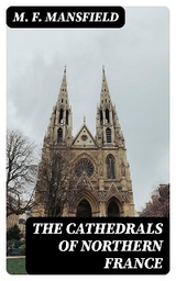 The Cathedrals of Northern France - M. F. Mansfield