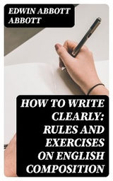 How to Write Clearly: Rules and Exercises on English Composition - Edwin Abbott Abbott