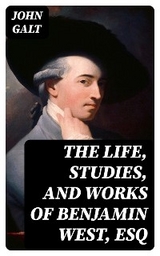 The Life, Studies, and Works of Benjamin West, Esq - John Galt