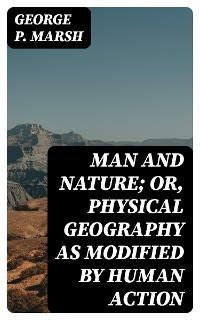 Man and Nature; Or, Physical Geography as Modified by Human Action