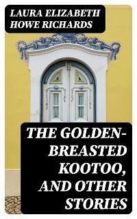 The Golden-Breasted Kootoo, and Other Stories - Laura Elizabeth Howe Richards
