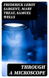 Through a Microscope - Frederick Leroy Sargent, Mary Treat, Samuel Wells
