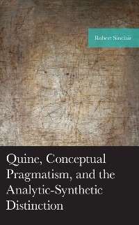 Quine, Conceptual Pragmatism, and the Analytic-Synthetic Distinction -  Robert Sinclair
