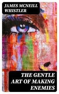 The Gentle Art of Making Enemies - James McNeill Whistler