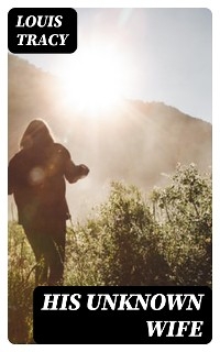 His Unknown Wife - Louis Tracy