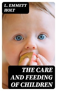 The Care and Feeding of Children - L. Emmett Holt