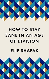 How to Stay Sane in an Age of Division - Elif Shafak