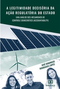 A legitimidade decis&oacute;ria da a&ccedil;&atilde;o regulat&oacute;ria do Estado - Jos&eacute; Domingos Rodrigues Lopes