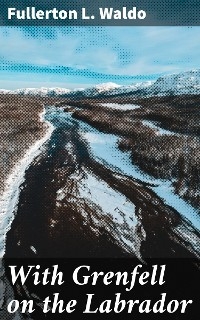 With Grenfell on the Labrador - Fullerton L. Waldo
