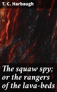 The squaw spy; or the rangers of the lava-beds - T. C. Harbaugh