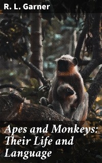 Apes and Monkeys: Their Life and Language - R. L. Garner