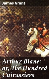 Arthur Blane; or, The Hundred Cuirassiers - James Grant