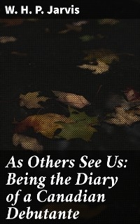 As Others See Us: Being the Diary of a Canadian Debutante - W. H. P. Jarvis