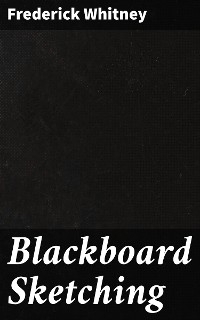 Blackboard Sketching - Frederick Whitney