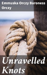 Unravelled Knots - Emmuska Orczy Baroness Orczy