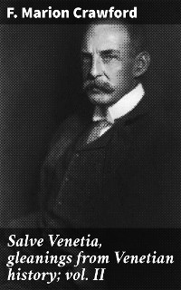 Salve Venetia, gleanings from Venetian history; vol. II