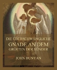 Die &uuml;berschw&auml;ngliche Gnade an dem gr&ouml;&szlig;ten der S&uuml;nder - John Bunyan