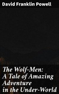 The Wolf-Men: A Tale of Amazing Adventure in the Under-World