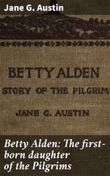 Betty Alden: The first-born daughter of the Pilgrims - Jane G. Austin