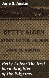 Betty Alden: The first-born daughter of the Pilgrims