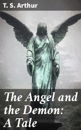 The Angel and the Demon: A Tale - T. S. Arthur