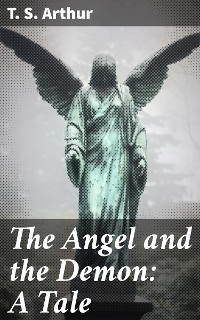 The Angel and the Demon: A Tale - T. S. Arthur