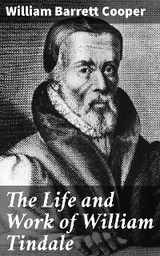 The Life and Work of William Tindale - William Barrett Cooper