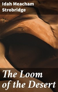 The Loom of the Desert - Idah Meacham Strobridge