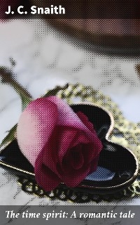 The time spirit: A romantic tale - J. C. Snaith