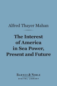 Interest of America in Sea Power, Present and Future (Barnes & Noble Digital Library)