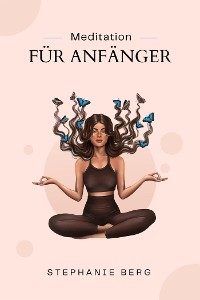 Meditation F&uuml;r Anf&auml;nger - Stephanie Berg