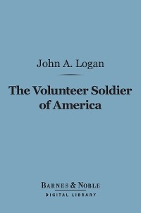 Volunteer Soldier of America (Barnes & Noble Digital Library) -  John A. Logan