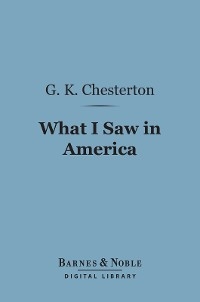 What I Saw in America (Barnes & Noble Digital Library) -  G. K. Chesterton