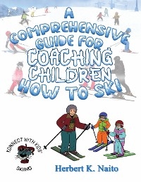 A Comprehensive Guide For Coaching Children How To Ski - Herbert K. Naito
